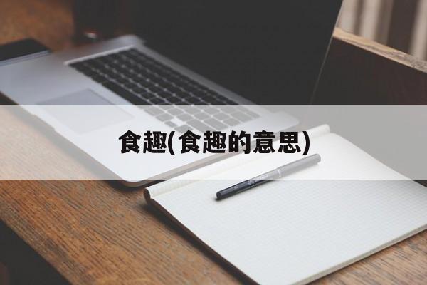 食趣(食趣的意思)-第1张图片-