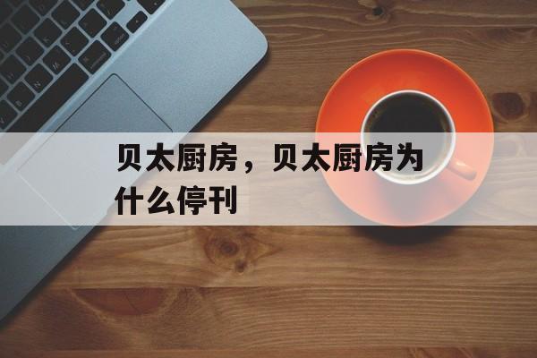 贝太厨房，贝太厨房为什么停刊-第1张图片-