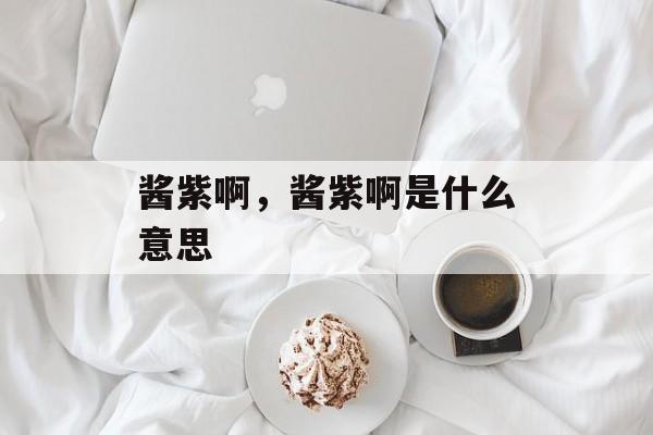 酱紫啊，酱紫啊是什么意思-第1张图片-