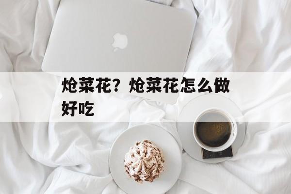 炝菜花？炝菜花怎么做好吃-第1张图片-