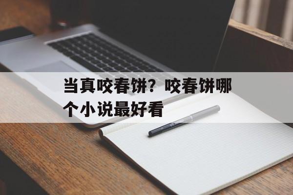 当真咬春饼？咬春饼哪个小说最好看-第1张图片-