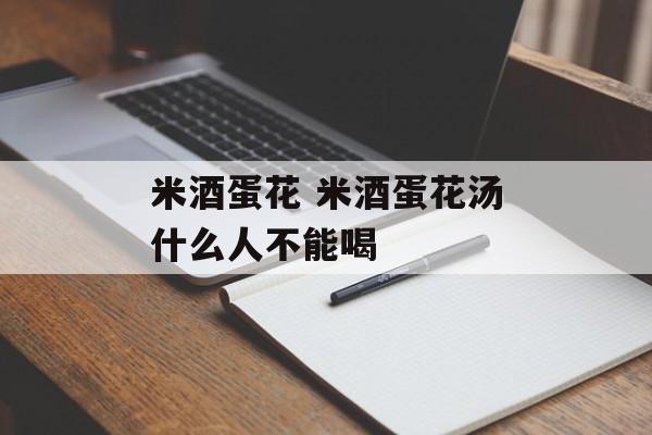 米酒蛋花 米酒蛋花汤什么人不能喝-第1张图片-