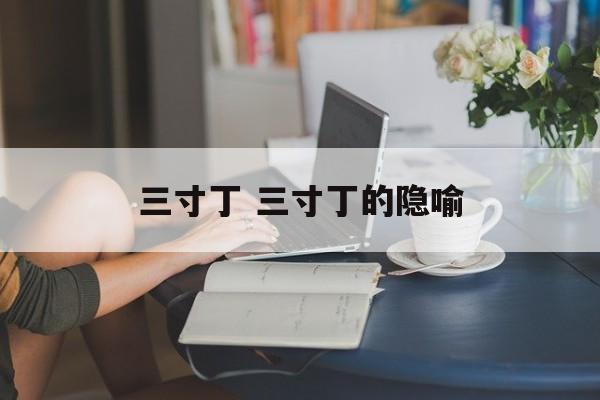 三寸丁 三寸丁的隐喻-第1张图片-