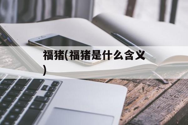 福猪(福猪是什么含义)-第1张图片-