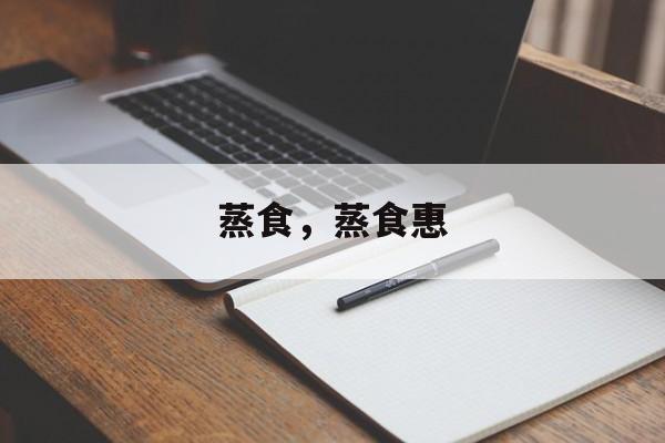 蒸食，蒸食惠-第1张图片-