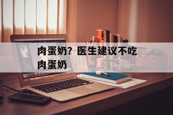 肉蛋奶？医生建议不吃肉蛋奶-第1张图片-