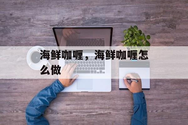 海鲜咖喱，海鲜咖喱怎么做-第1张图片-