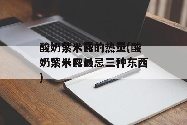 酸奶紫米露的热量(酸奶紫米露最忌三种东西)-第1张图片-