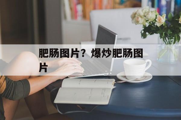 肥肠图片？爆炒肥肠图片-第1张图片-