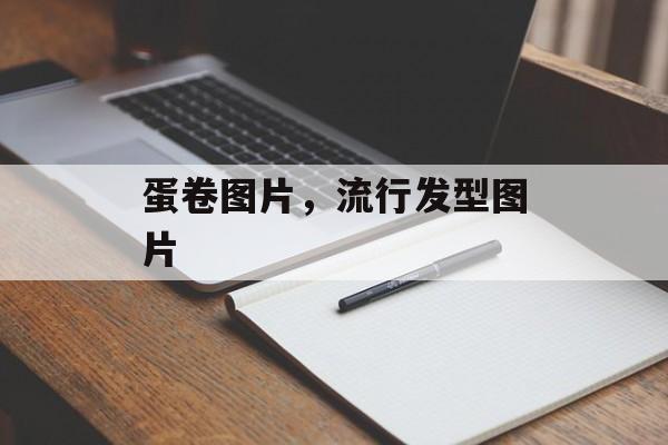蛋卷图片，流行发型图片-第1张图片-