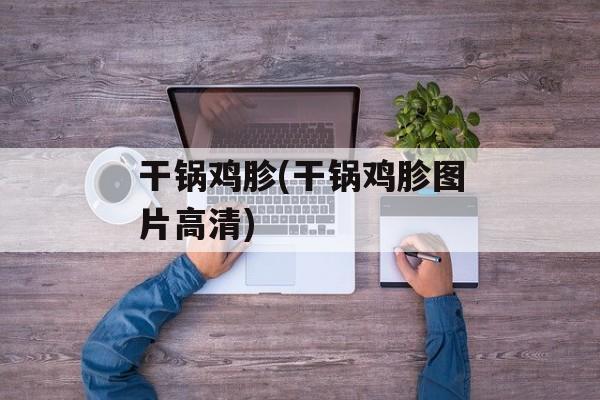 干锅鸡胗(干锅鸡胗图片高清)-第1张图片-
