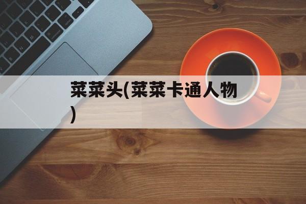 菜菜头(菜菜卡通人物)-第1张图片-