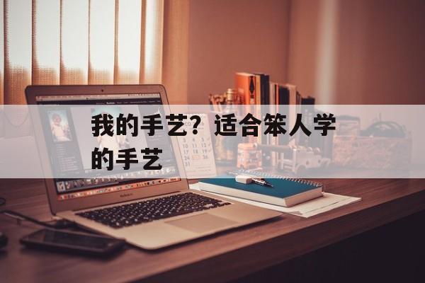 我的手艺？适合笨人学的手艺-第1张图片-