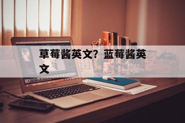 草莓酱英文？蓝莓酱英文-第1张图片-