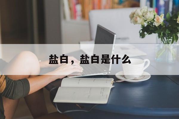 盐白，盐白是什么-第1张图片-