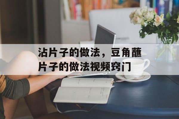 沾片子的做法，豆角蘸片子的做法视频窍门-第1张图片-