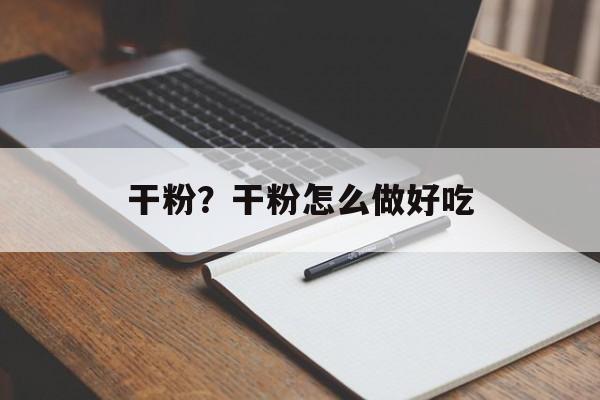 干粉？干粉怎么做好吃-第1张图片-