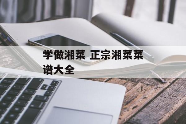 学做湘菜 正宗湘菜菜谱大全-第1张图片-