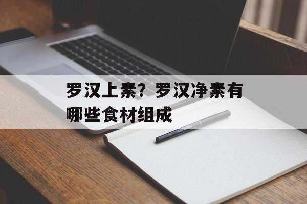 罗汉上素？罗汉净素有哪些食材组成-第1张图片-