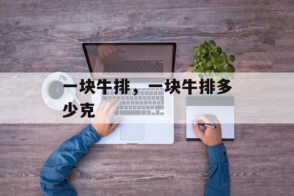 一块牛排，一块牛排多少克-第1张图片-
