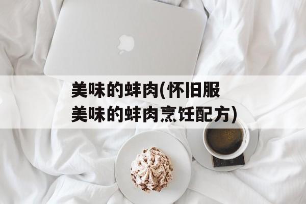 美味的蚌肉(怀旧服 美味的蚌肉烹饪配方)-第1张图片-