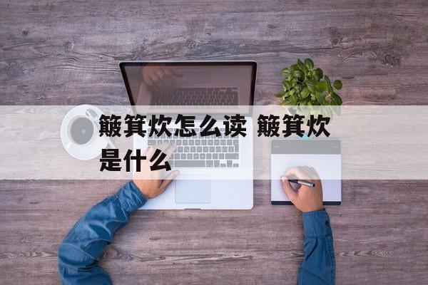 簸箕炊怎么读 簸箕炊是什么-第1张图片-
