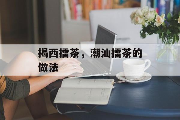 揭西擂茶，潮汕擂茶的做法-第1张图片-