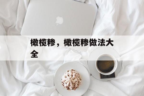 橄榄糁，橄榄糁做法大全-第1张图片-