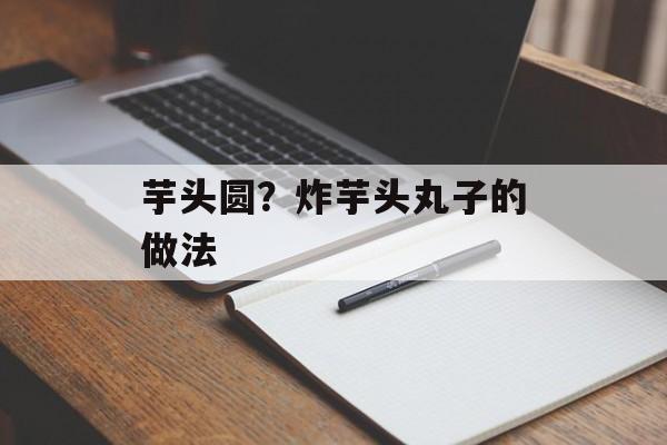 芋头圆？炸芋头丸子的做法-第1张图片-