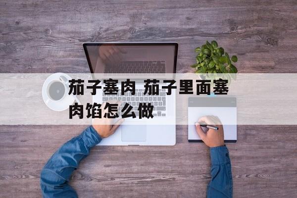 茄子塞肉 茄子里面塞肉馅怎么做-第1张图片-