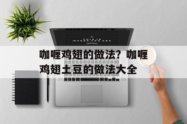 咖喱鸡翅的做法？咖喱鸡翅土豆的做法大全-第1张图片-
