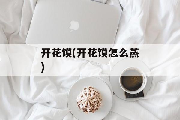开花馍(开花馍怎么蒸)-第1张图片-
