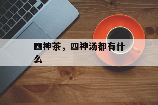 四神茶，四神汤都有什么-第1张图片-