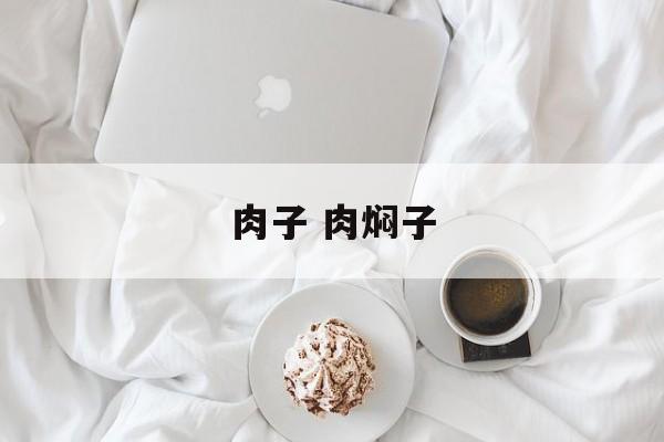 肉子 肉焖子-第1张图片-