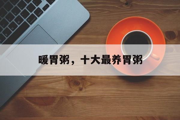 暖胃粥，十大最养胃粥-第1张图片-