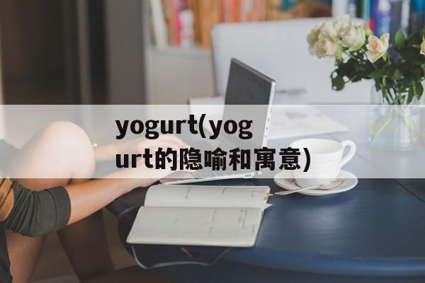 yogurt(yogurt的隐喻和寓意)-第1张图片-