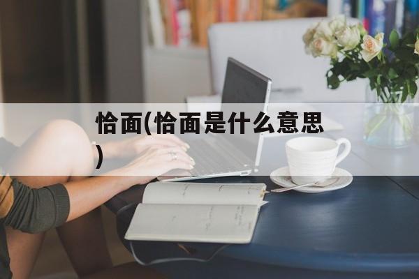 恰面(恰面是什么意思)-第1张图片-