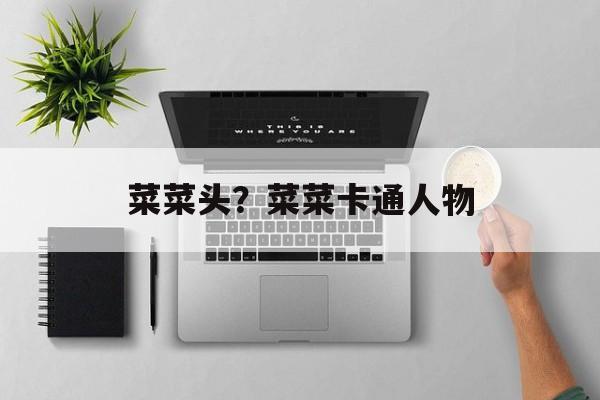 菜菜头？菜菜卡通人物-第1张图片-