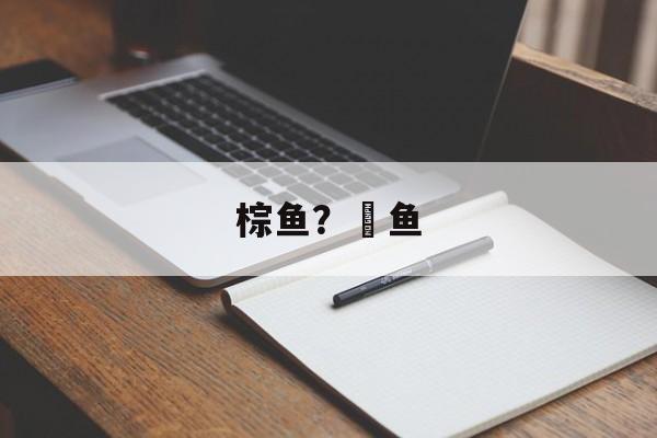 棕鱼？鯮鱼-第1张图片-
