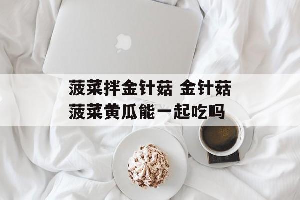 菠菜拌金针菇 金针菇菠菜黄瓜能一起吃吗-第1张图片-