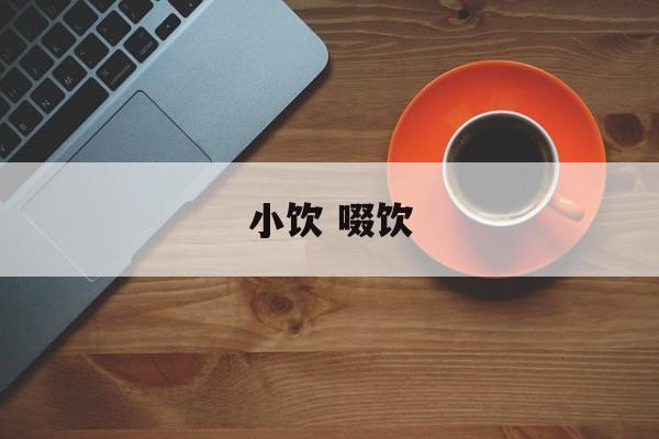 小饮 啜饮-第1张图片-