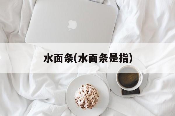 水面条(水面条是指)-第1张图片-