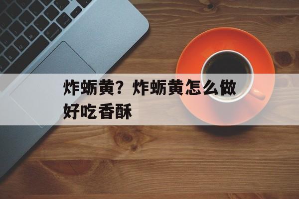 炸蛎黄？炸蛎黄怎么做好吃香酥-第1张图片-