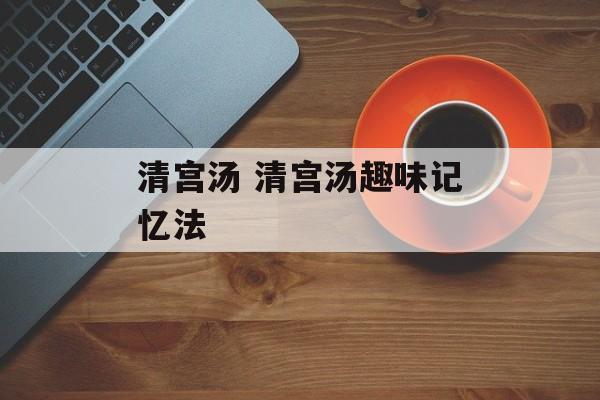 清宫汤 清宫汤趣味记忆法-第1张图片-