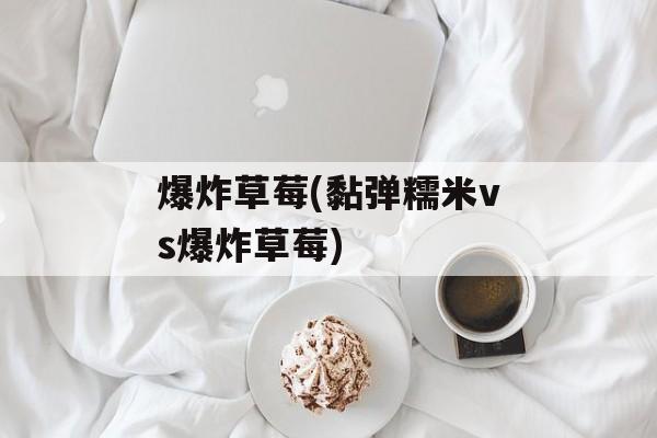 爆炸草莓(黏弹糯米vs爆炸草莓)-第1张图片-