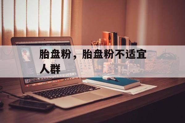 胎盘粉，胎盘粉不适宜人群-第1张图片-
