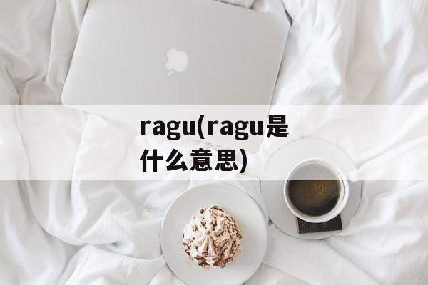 ragu(ragu是什么意思)-第1张图片-