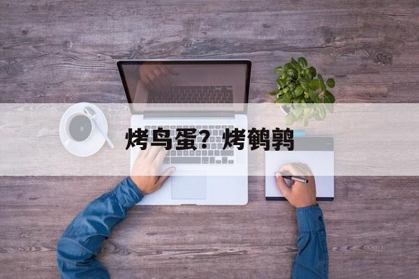 烤鸟蛋？烤鹌鹑-第1张图片-