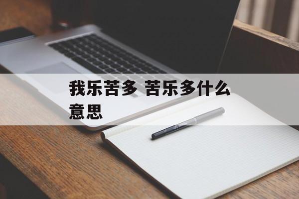 我乐苦多 苦乐多什么意思-第1张图片-
