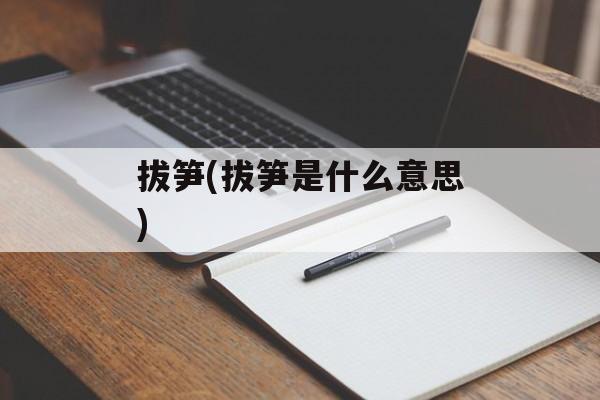 拔笋(拔笋是什么意思)-第1张图片-